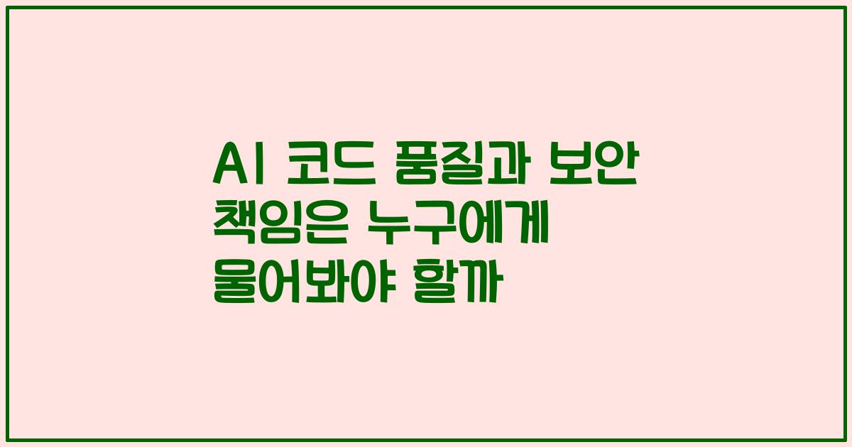AI 코드 품질과 보안 책임은 누구에게 물어봐야 할까