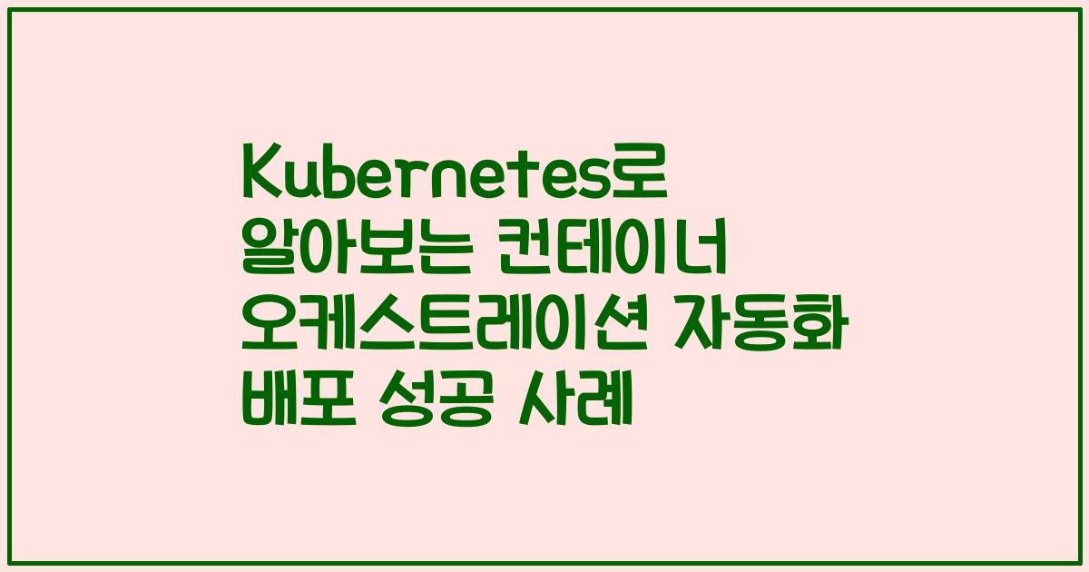 Kubernetes로 알아보는 컨테이너 오케스트레이션 자동화 배포 성공 사례