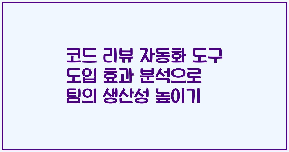 코드 리뷰 자동화 도구 도입 효과 분석으로 팀의 생산성 높이기