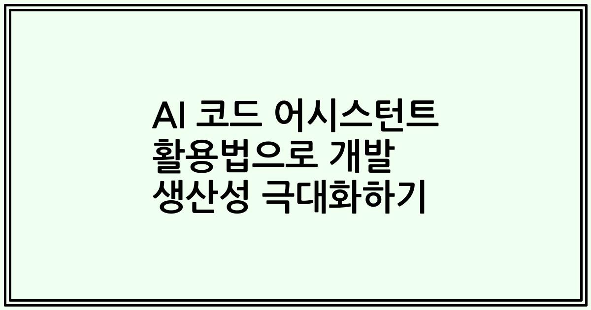 AI 코드 어시스턴트 활용법으로 개발 생산성 극대화하기