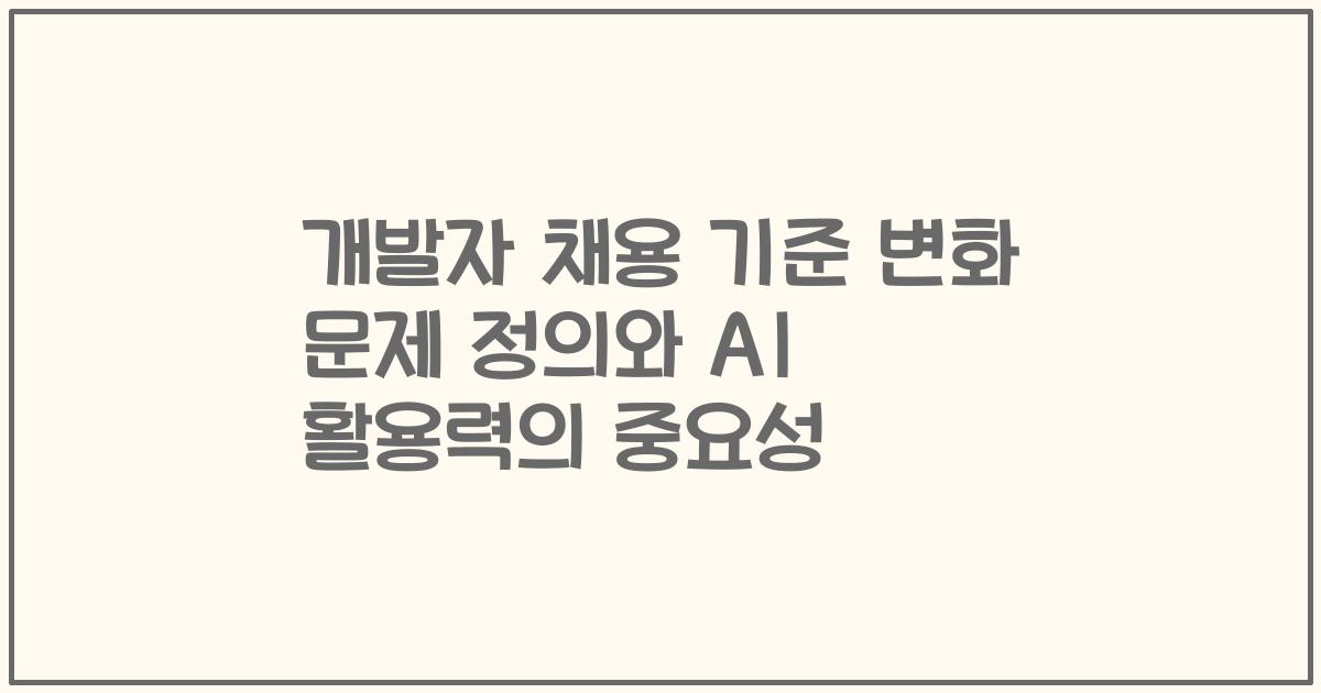 개발자 채용 기준 변화 문제 정의와 AI 활용력의 중요성