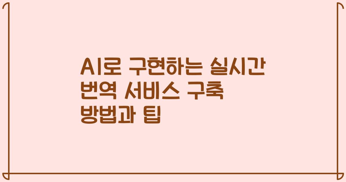 AI로 구현하는 실시간 번역 서비스 구축 방법과 팁