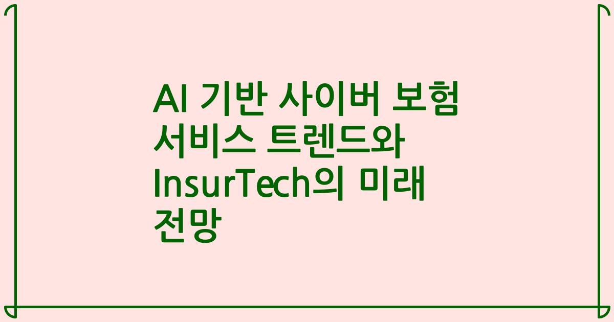 AI 기반 사이버 보험 서비스 트렌드와 InsurTech의 미래 전망