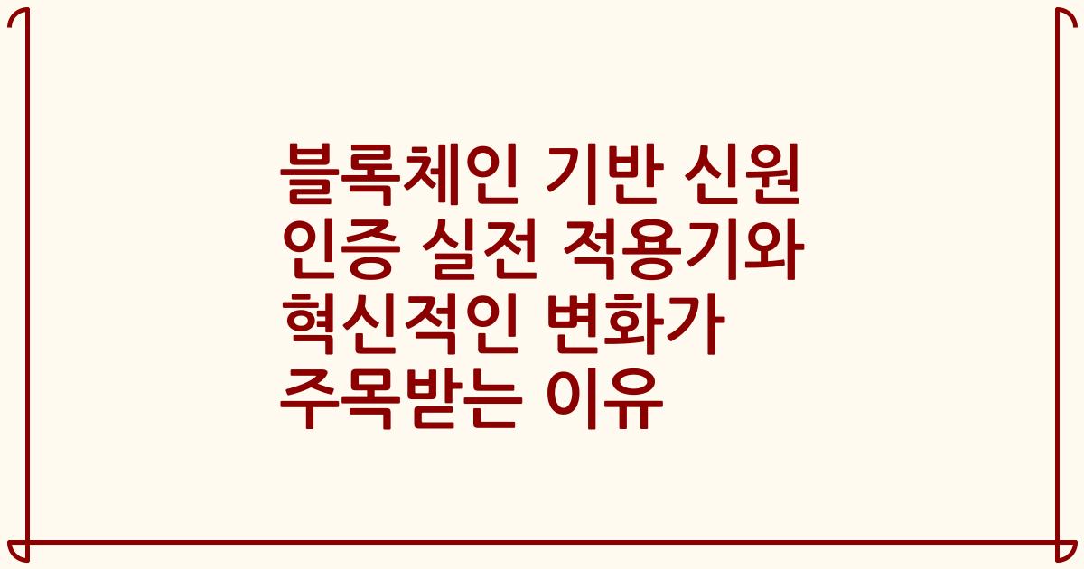 블록체인 기반 신원 인증 실전 적용기와 혁신적인 변화가 주목받는 이유