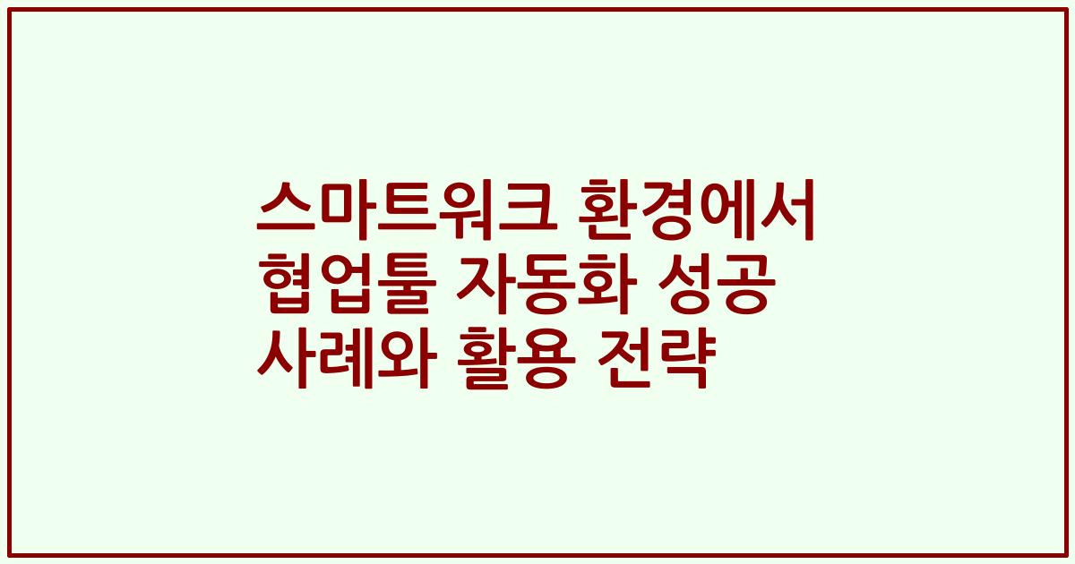 스마트워크 환경에서 협업툴 자동화 성공 사례와 활용 전략