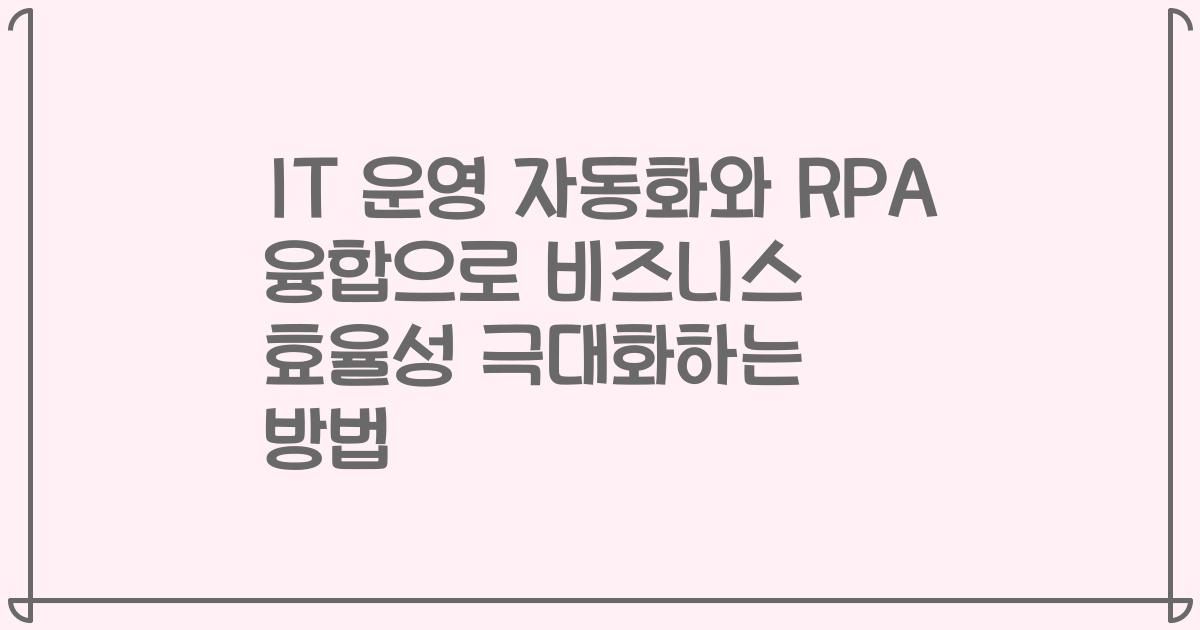 IT 운영 자동화와 RPA 융합으로 비즈니스 효율성 극대화하는 방법