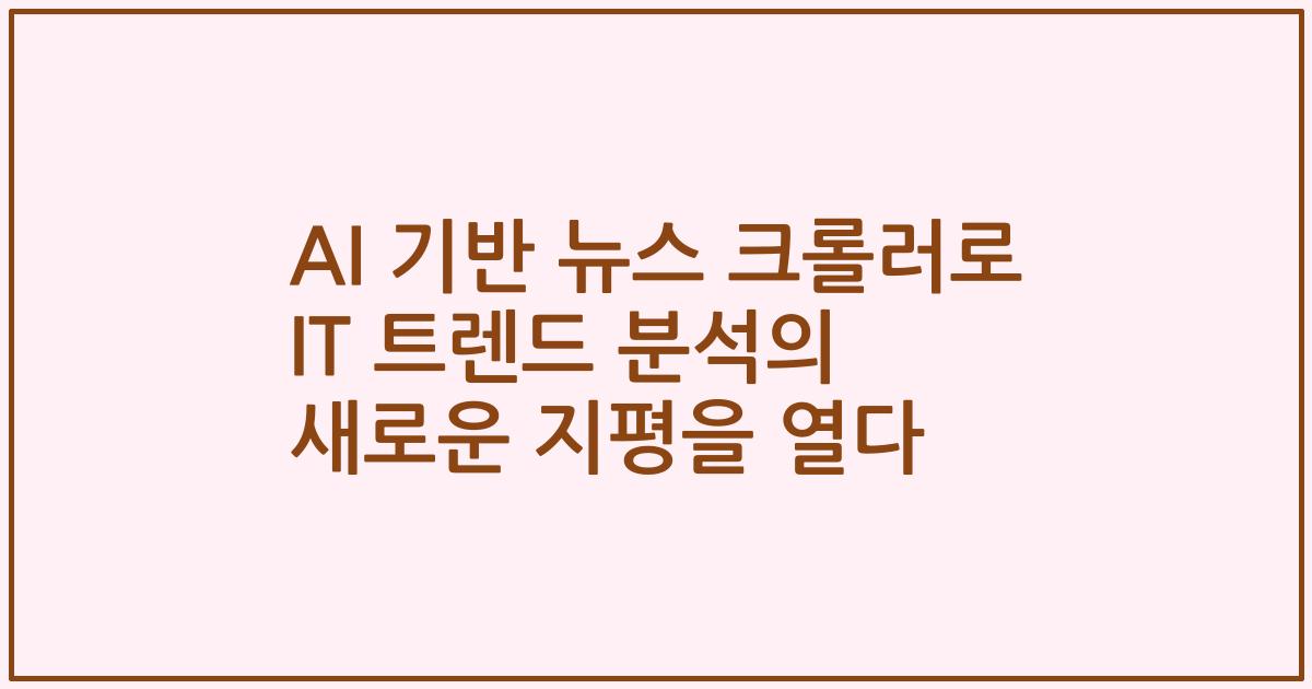 AI 기반 뉴스 크롤러로 IT 트렌드 분석의 새로운 지평을 열다