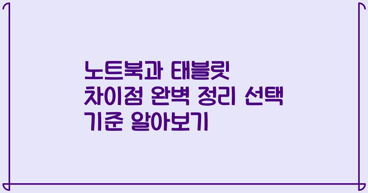 노트북과 태블릿 차이점 완벽 정리 선택 기준 알아보기
