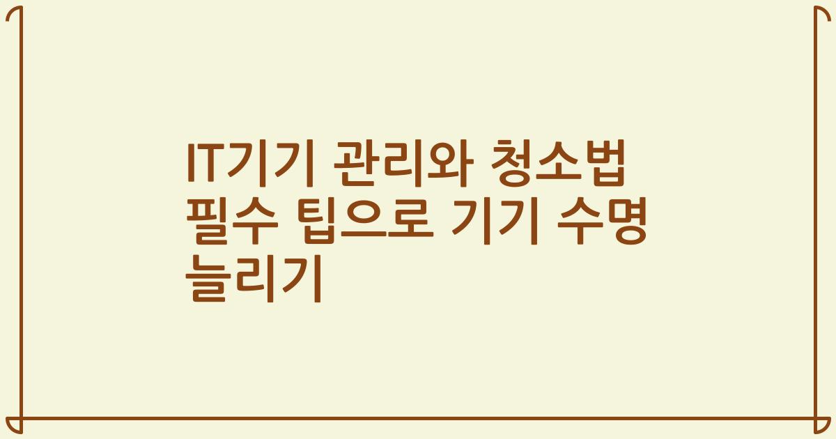 IT기기 관리와 청소법 필수 팁으로 기기 수명 늘리기