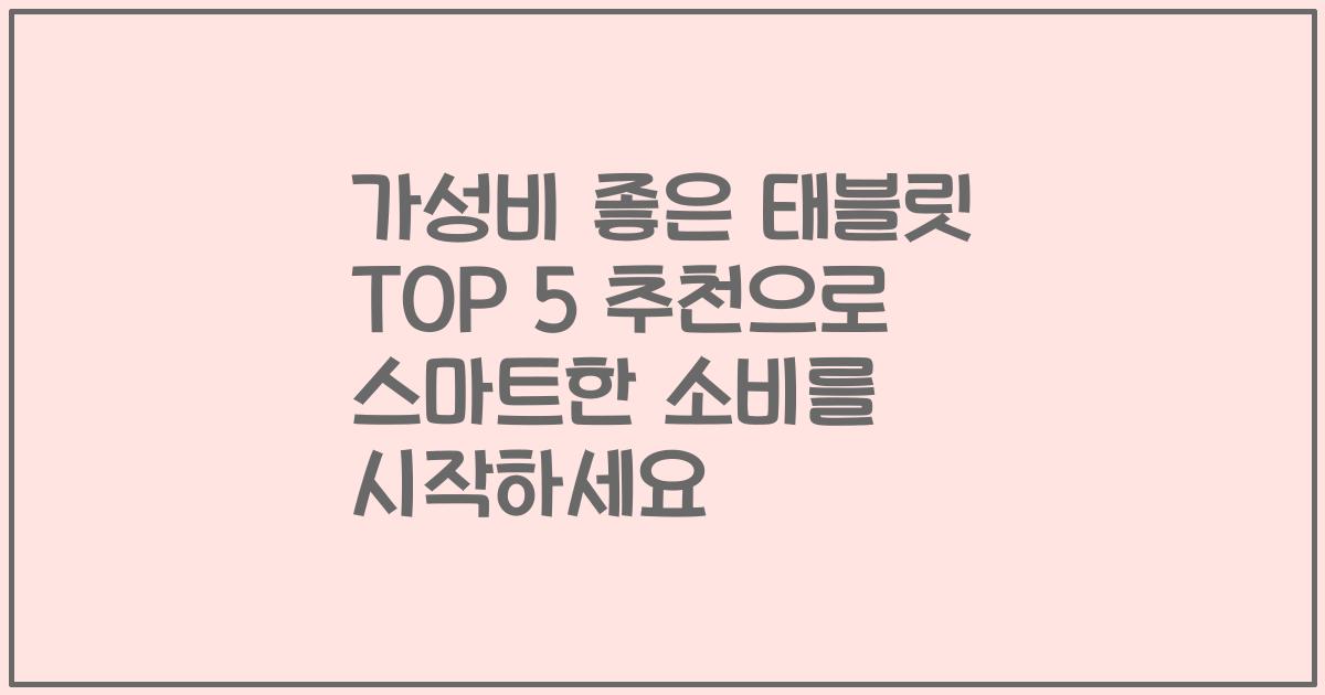 가성비 좋은 태블릿 TOP 5 추천으로 스마트한 소비를 시작하세요