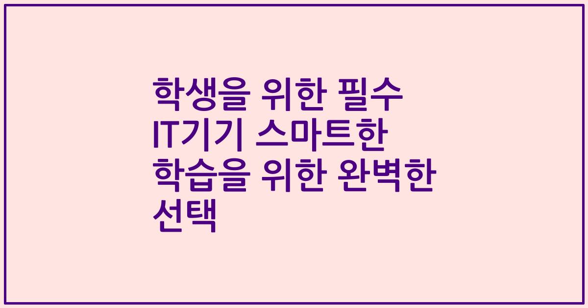 학생을 위한 필수 IT기기 스마트한 학습을 위한 완벽한 선택