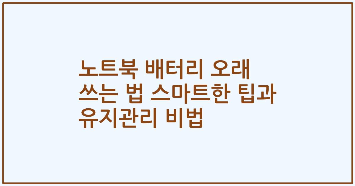 노트북 배터리 오래 쓰는 법 스마트한 팁과 유지관리 비법