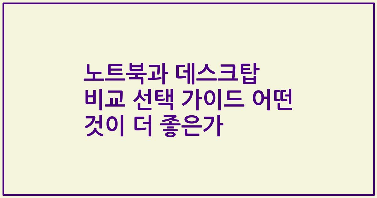 노트북과 데스크탑 비교 선택 가이드 어떤 것이 더 좋은가