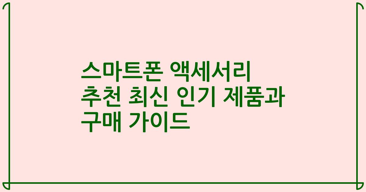 스마트폰 액세서리 추천 최신 인기 제품과 구매 가이드