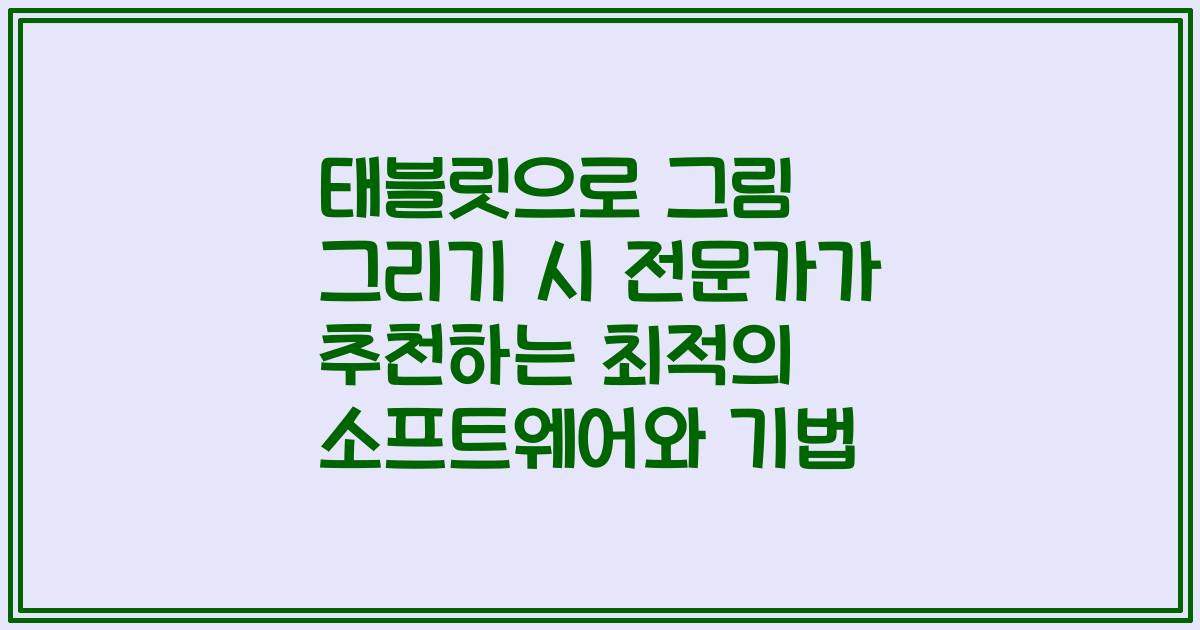 태블릿으로 그림 그리기 시 전문가가 추천하는 최적의 소프트웨어와 기법