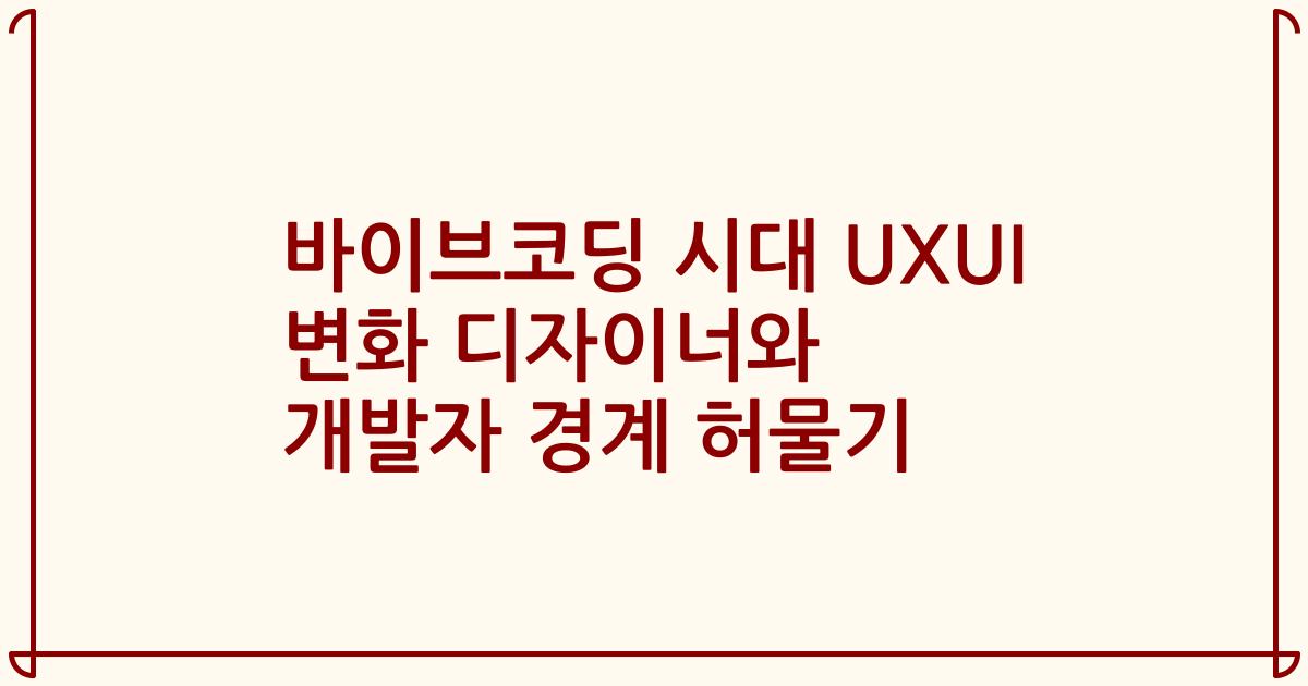 바이브코딩 시대 UXUI 변화 디자이너와 개발자 경계 허물기