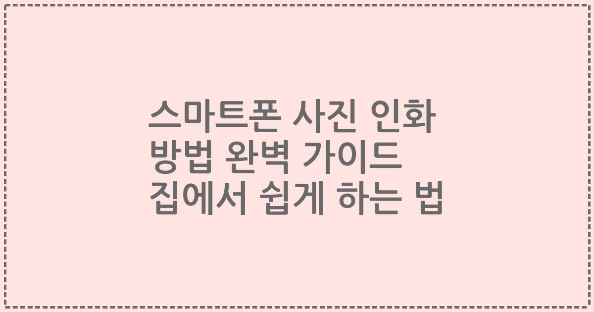 스마트폰 사진 인화 방법 완벽 가이드 집에서 쉽게 하는 법