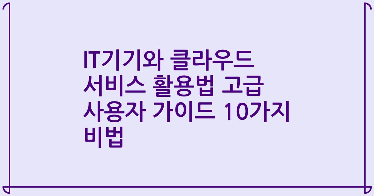 IT기기와 클라우드 서비스 활용법 고급 사용자 가이드 10가지 비법