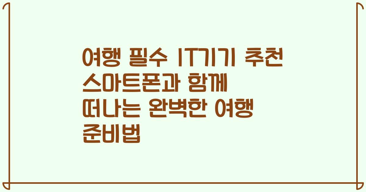 여행 필수 IT기기 추천 스마트폰과 함께 떠나는 완벽한 여행 준비법