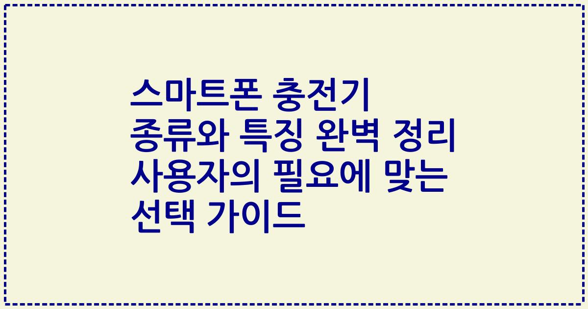 스마트폰 충전기 종류와 특징 완벽 정리 사용자의 필요에 맞는 선택 가이드