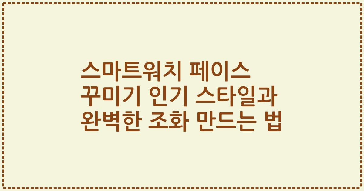 스마트워치 페이스 꾸미기 인기 스타일과 완벽한 조화 만드는 법