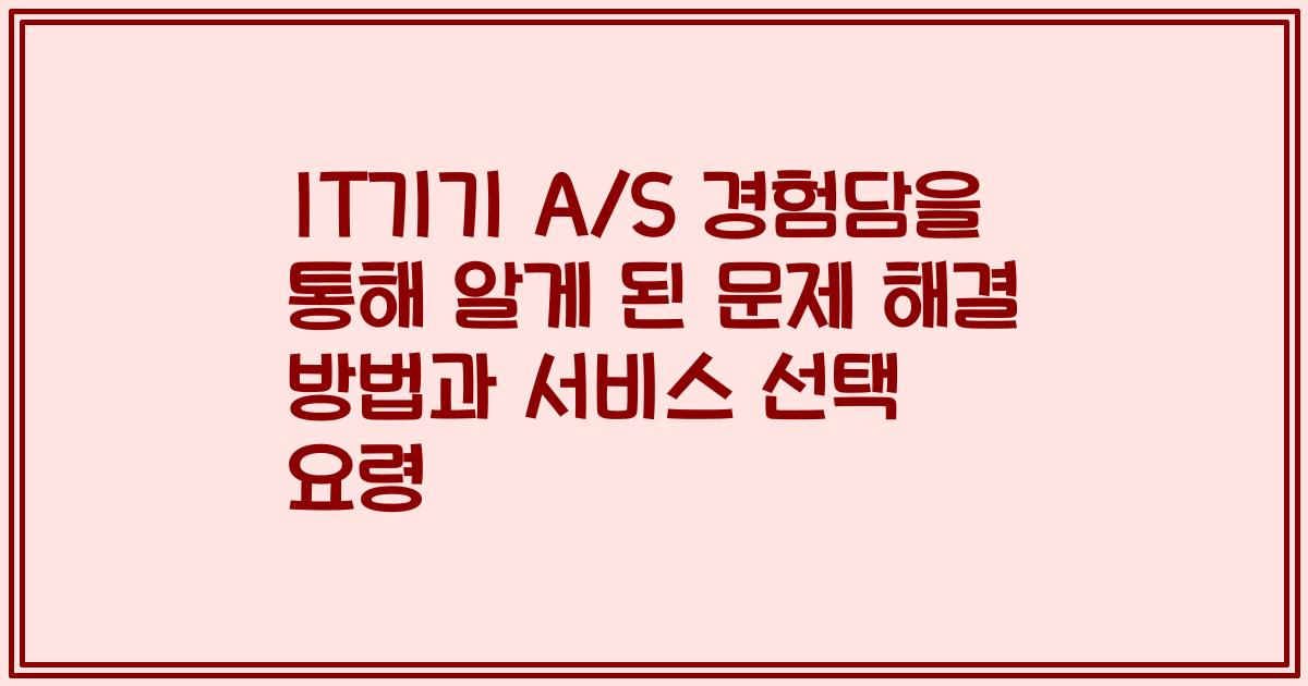 IT기기 A/S 경험담을 통해 알게 된 문제 해결 방법과 서비스 선택 요령