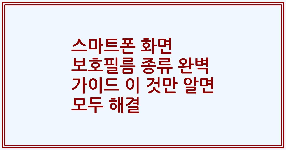 스마트폰 화면 보호필름 종류 완벽 가이드 이 것만 알면 모두 해결