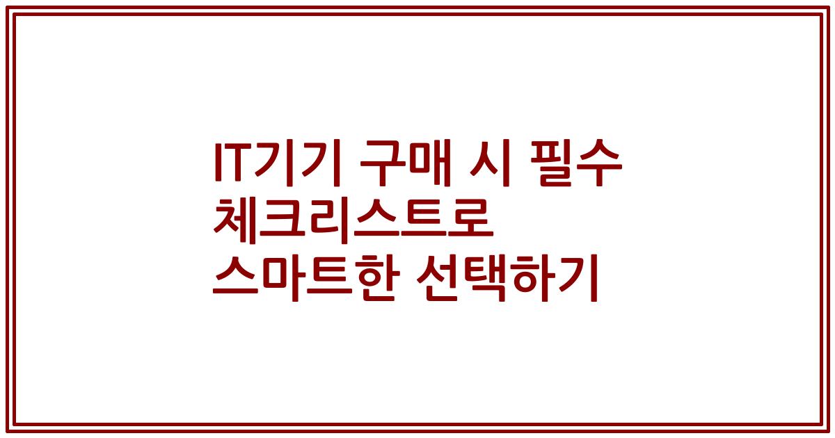 IT기기 구매 시 필수 체크리스트로 스마트한 선택하기