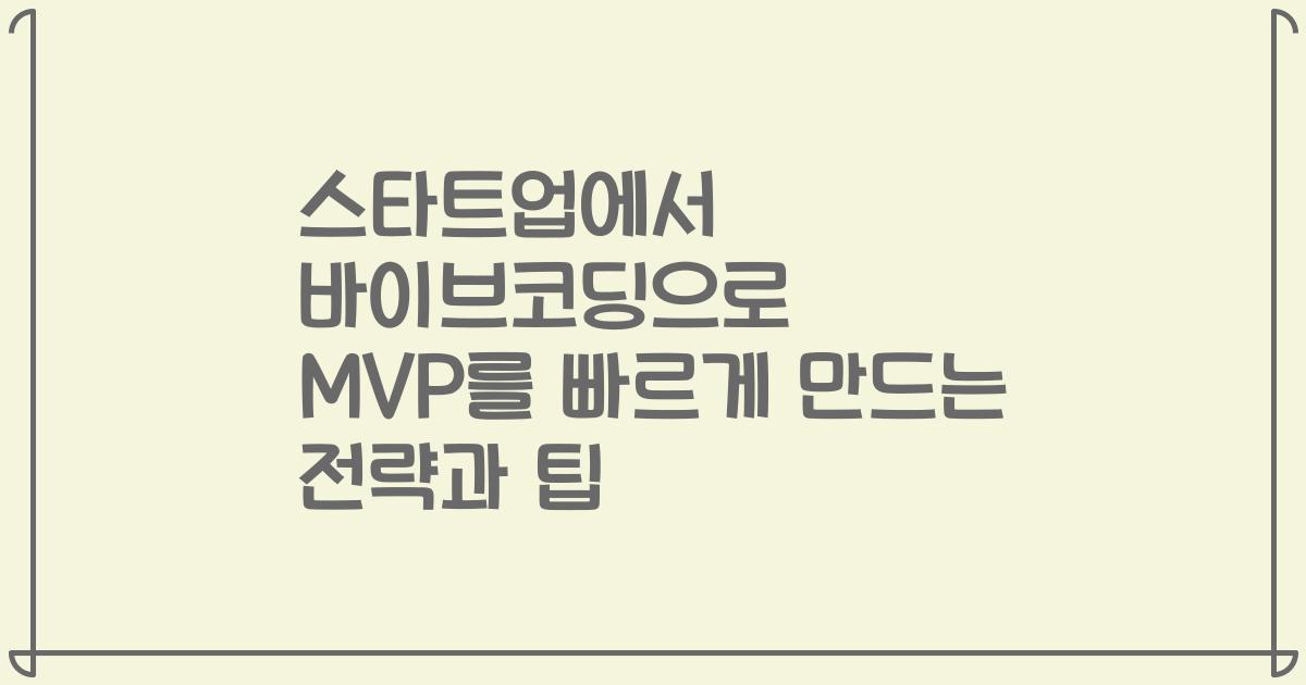 스타트업에서 바이브코딩으로 MVP를 빠르게 만드는 전략과 팁