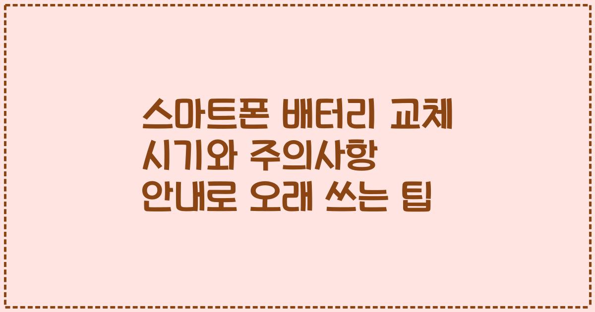 스마트폰 배터리 교체 시기와 주의사항 안내로 오래 쓰는 팁
