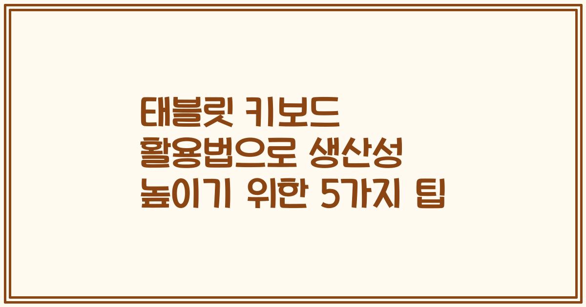 태블릿 키보드 활용법으로 생산성 높이기 위한 5가지 팁