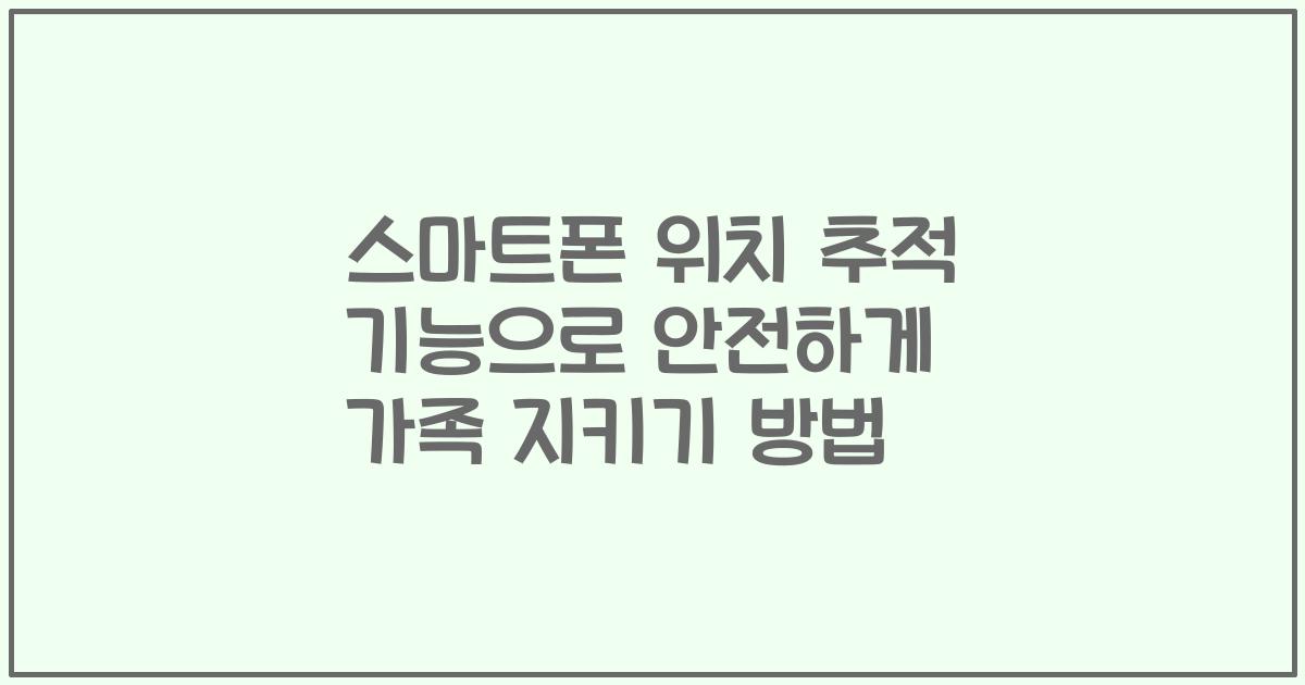 스마트폰 위치 추적 기능으로 안전하게 가족 지키기 방법