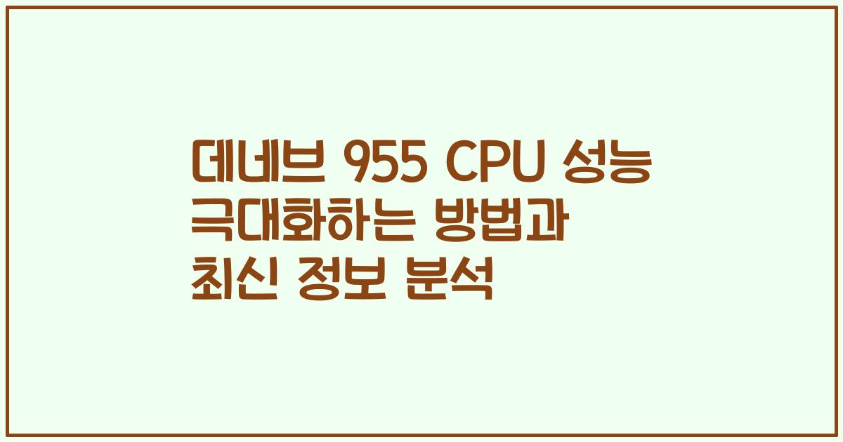 데네브 955 CPU 성능 극대화하는 방법과 최신 정보 분석