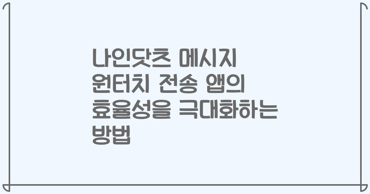 나인닷츠 메시지 원터치 전송 앱의 효율성을 극대화하는 방법