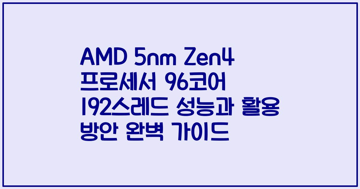 AMD 5nm Zen4 프로세서 96코어 192스레드 성능과 활용 방안 완벽 가이드