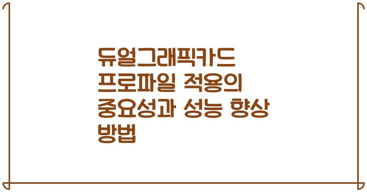 듀얼그래픽카드 프로파일 적용의 중요성과 성능 향상 방법