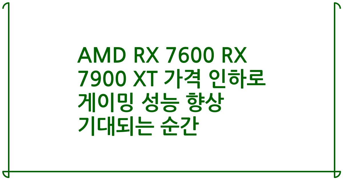 AMD RX 7600 RX 7900 XT 가격 인하로 게이밍 성능 향상 기대되는 순간