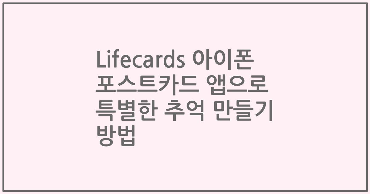 Lifecards 아이폰 포스트카드 앱으로 특별한 추억 만들기 방법