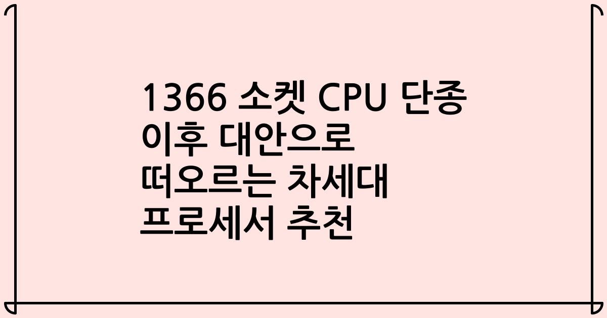 1366 소켓 CPU 단종 이후 대안으로 떠오르는 차세대 프로세서 추천