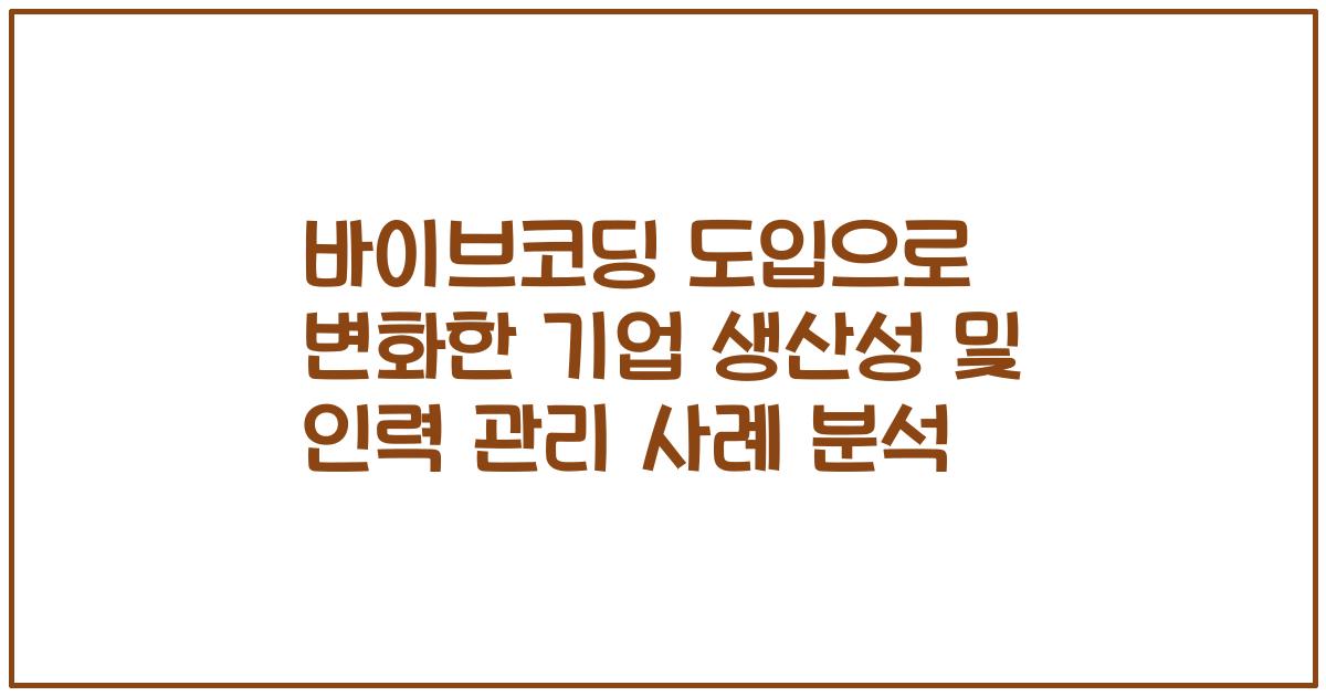 바이브코딩 도입으로 변화한 기업 생산성 및 인력 관리 사례 분석