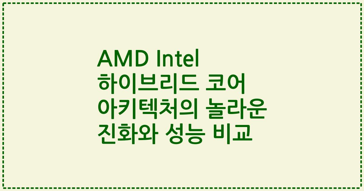 AMD Intel 하이브리드 코어 아키텍처의 놀라운 진화와 성능 비교