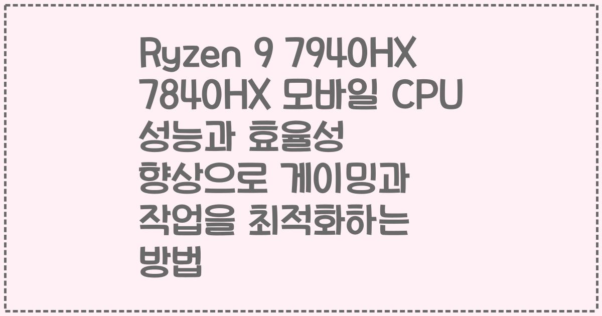 Ryzen 9 7940HX 7840HX 모바일 CPU 성능과 효율성 향상으로 게이밍과 작업을 최적화하는 방법