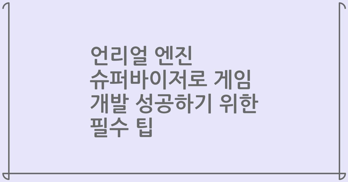 언리얼 엔진 슈퍼바이저로 게임 개발 성공하기 위한 필수 팁