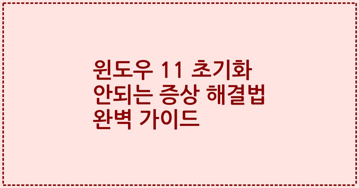 윈도우 11 초기화 안되는 증상 해결법 완벽 가이드