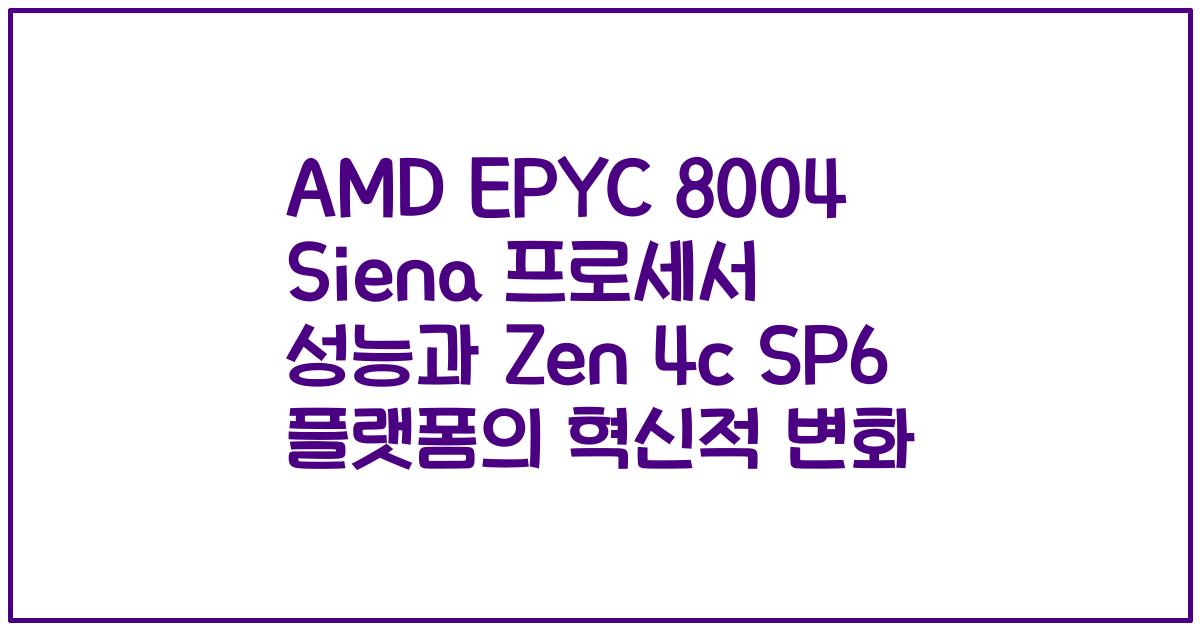 AMD EPYC 8004 Siena 프로세서 성능과 Zen 4c SP6 플랫폼의 혁신적 변화