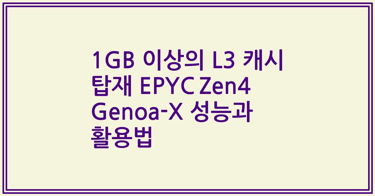 1GB 이상의 L3 캐시 탑재 EPYC Zen4 Genoa-X 성능과 활용법