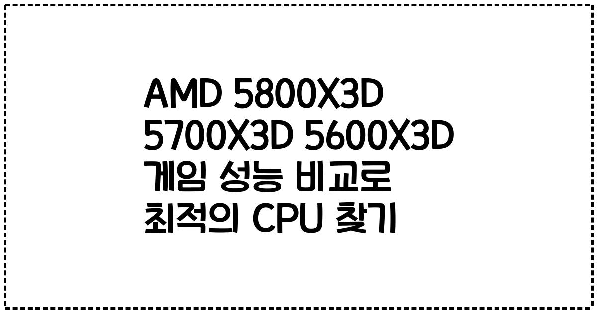 AMD 5800X3D 5700X3D 5600X3D 게임 성능 비교로 최적의 CPU 찾기