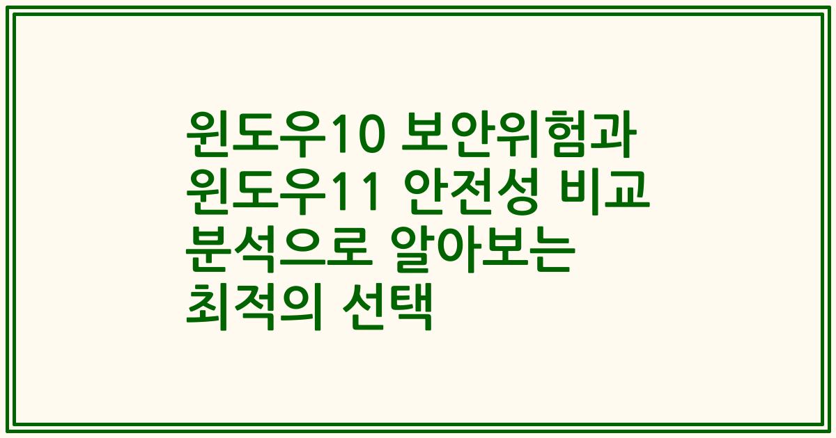 윈도우10 보안위험과 윈도우11 안전성 비교 분석으로 알아보는 최적의 선택