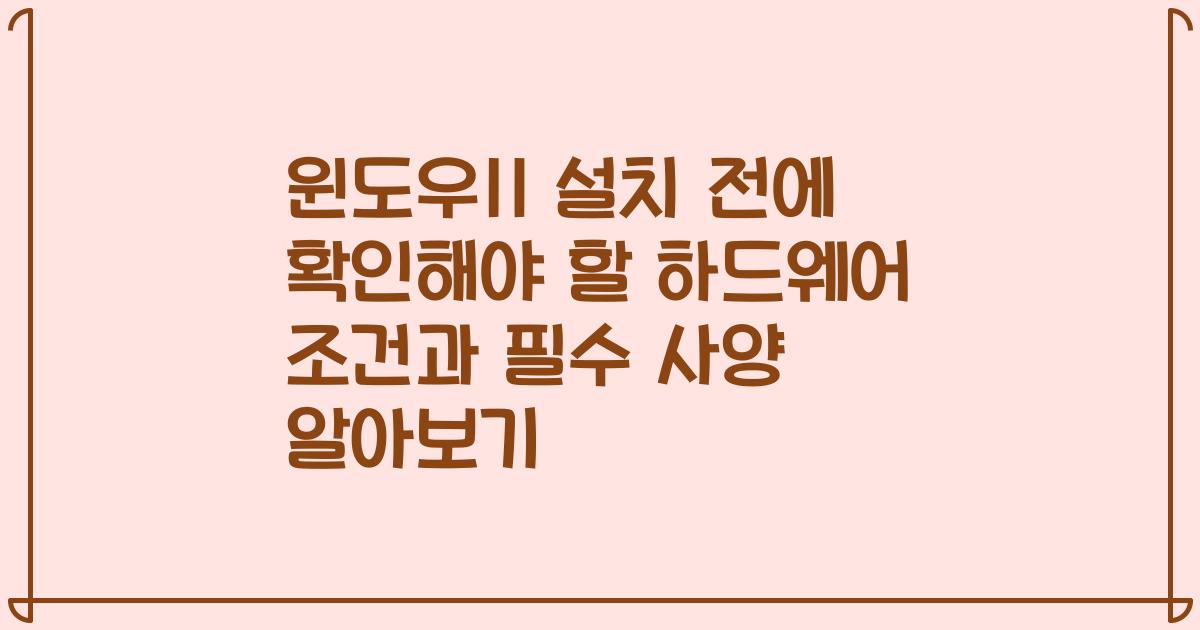 윈도우11 설치 전에 확인해야 할 하드웨어 조건과 필수 사양 알아보기