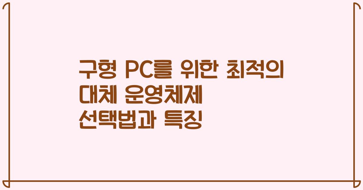 구형 PC를 위한 최적의 대체 운영체제 선택법과 특징